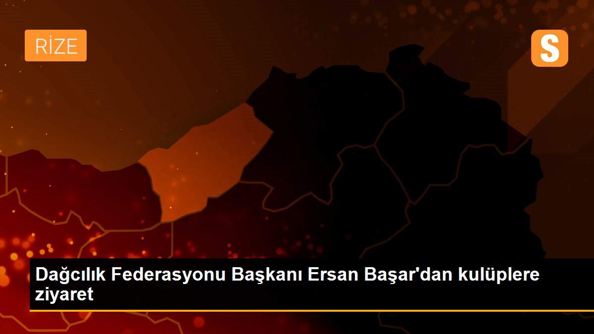 Dağcılık Federasyonu Başkanı Ersan Başar\'dan kulüplere ziyaret