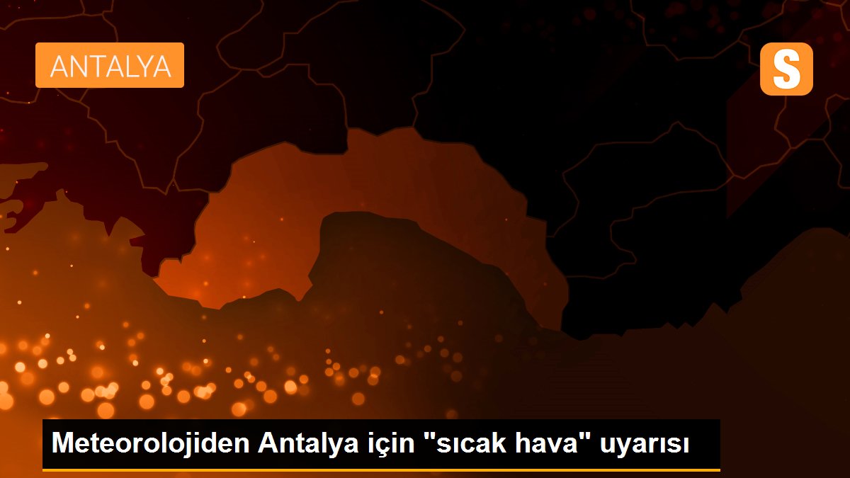 Meteorolojiden Antalya için "sıcak hava" uyarısı