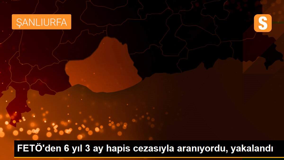 FETÖ\'den 6 yıl 3 ay hapis cezasıyla aranıyordu, yakalandı