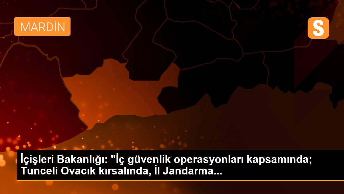 İçişleri Bakanlığı: "İç güvenlik operasyonları kapsamında; Tunceli Ovacık kırsalında, İl Jandarma...