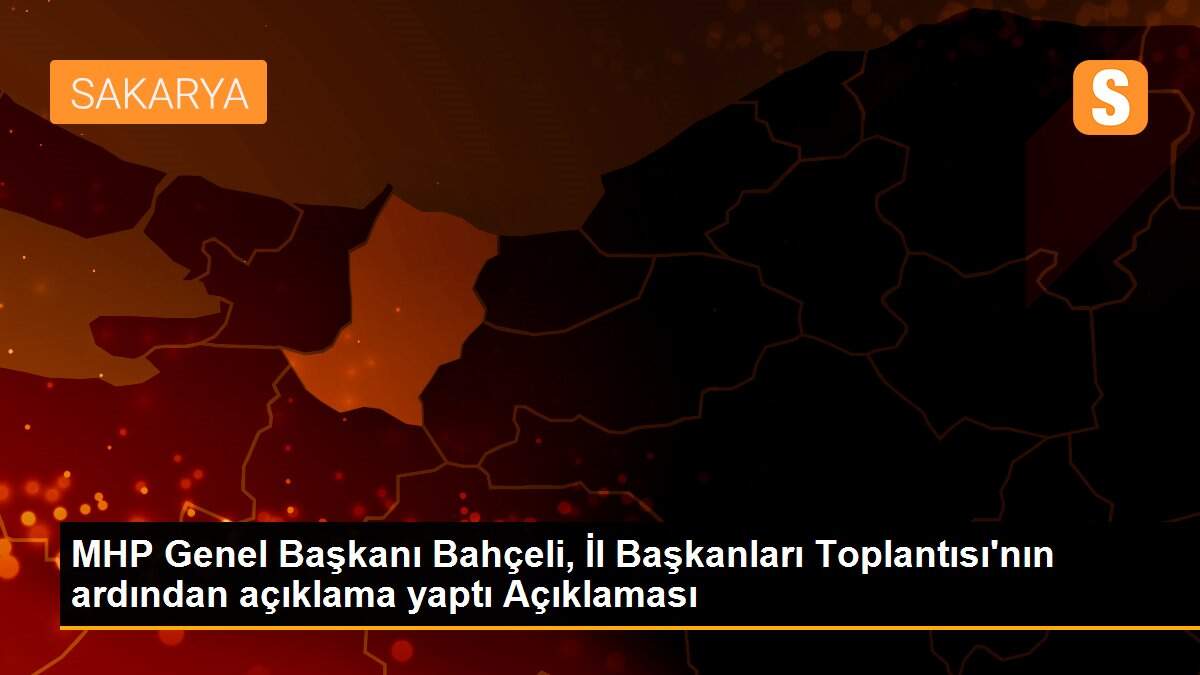 MHP Genel Başkanı Bahçeli, İl Başkanları Toplantısı\'nın ardından açıklama yaptı Açıklaması