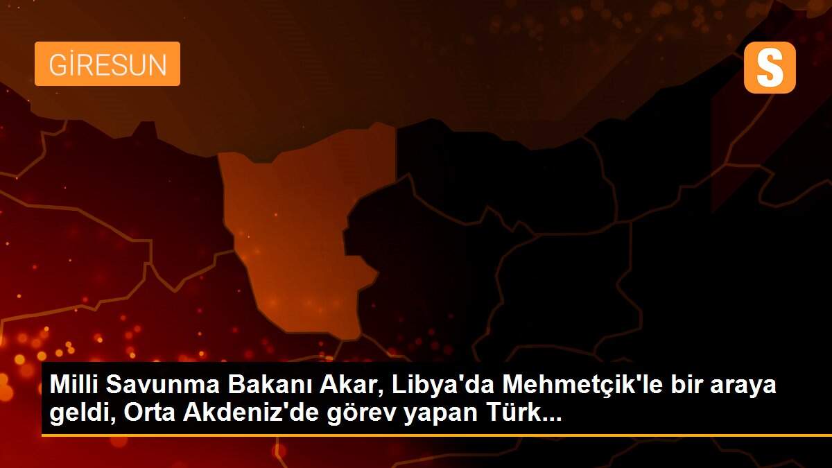 Milli Savunma Bakanı Akar, Libya\'da Mehmetçik\'le bir araya geldi, Orta Akdeniz\'de görev yapan Türk...