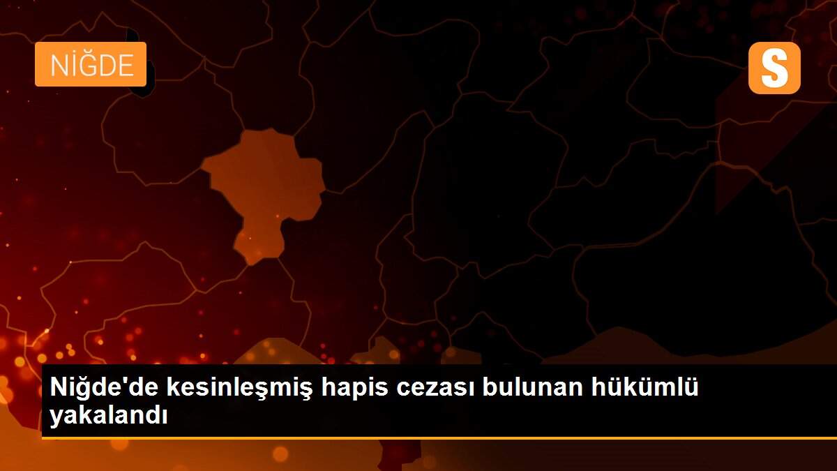 Niğde\'de kesinleşmiş hapis cezası bulunan hükümlü yakalandı