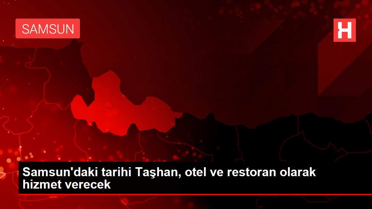 Samsun'daki tarihi Taşhan, otel ve restoran olarak hizmet verecek