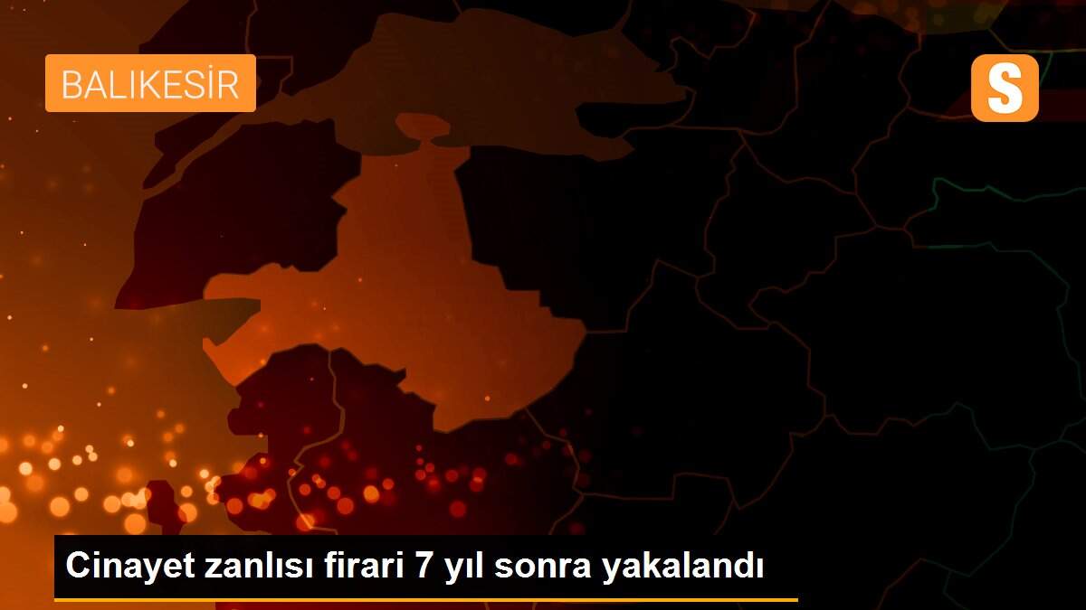 Cinayet zanlısı firari 7 yıl sonra yakalandı