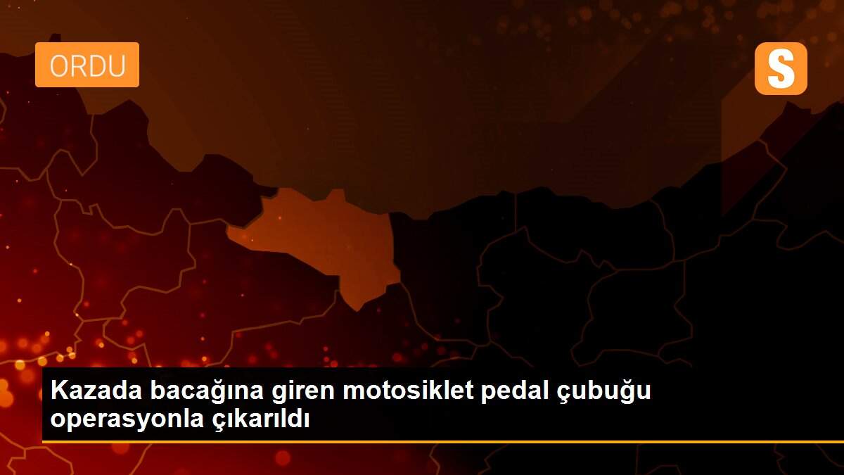 Kazada bacağına giren motosiklet pedal çubuğu operasyonla çıkarıldı