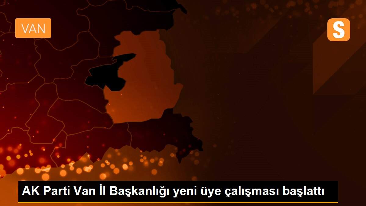 AK Parti Van İl Başkanlığı yeni üye çalışması başlattı