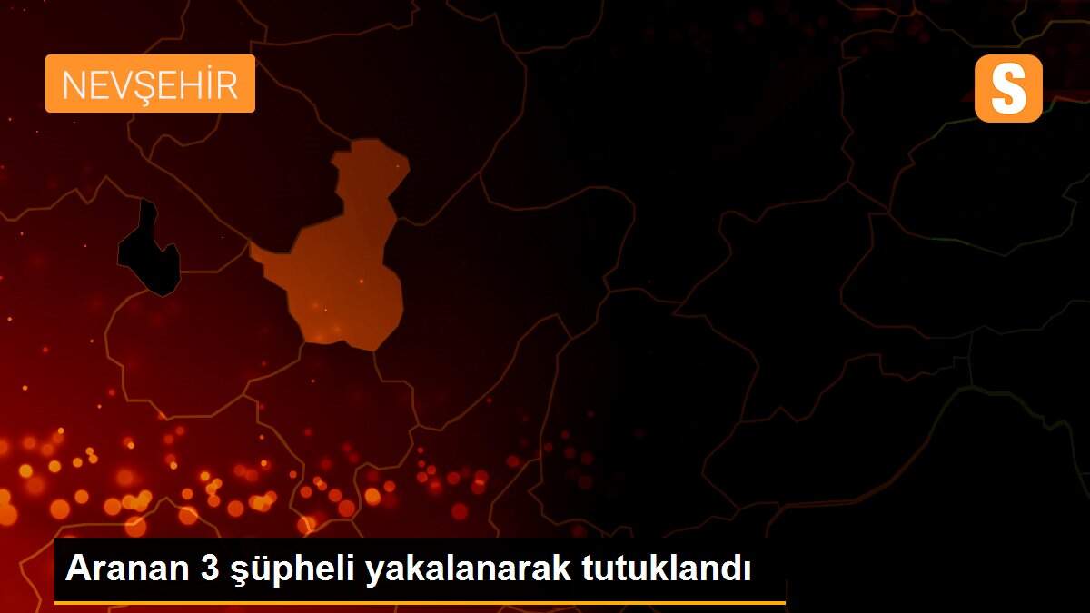 Aranan 3 şüpheli yakalanarak tutuklandı