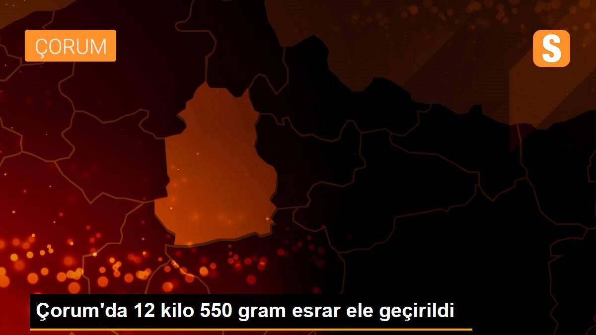 Çorum\'da 12 kilo 550 gram esrar ele geçirildi