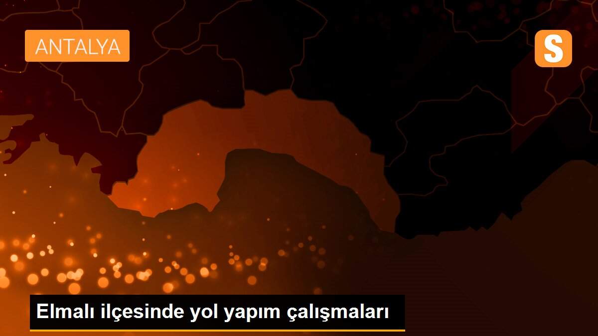 Elmalı ilçesinde yol yapım çalışmaları