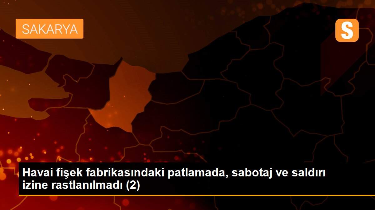 Havai fişek fabrikasındaki patlamada, sabotaj ve saldırı izine rastlanılmadı (2)