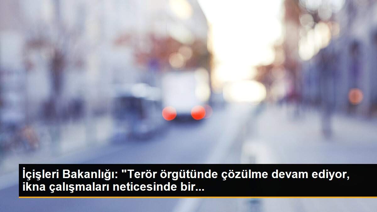 İçişleri Bakanlığı: "Terör örgütünde çözülme devam ediyor, ikna çalışmaları neticesinde bir...