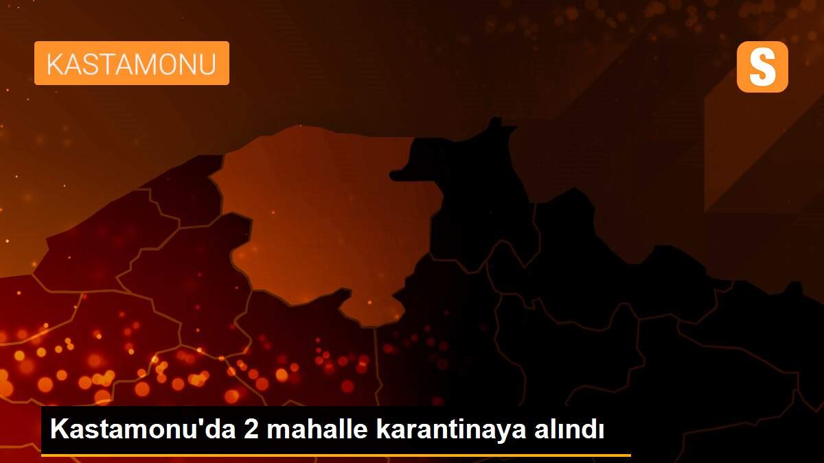 Kastamonu\'da 2 mahalle karantinaya alındı