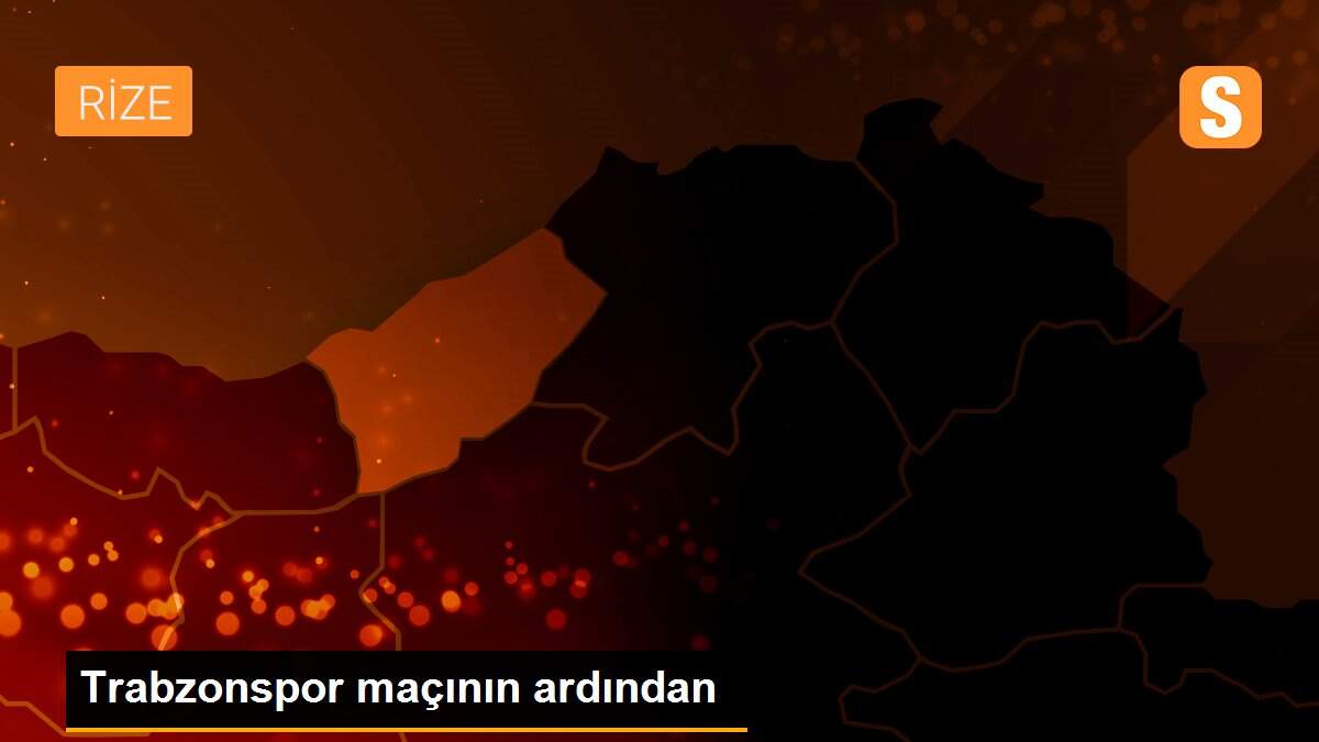 Trabzonspor maçının ardından