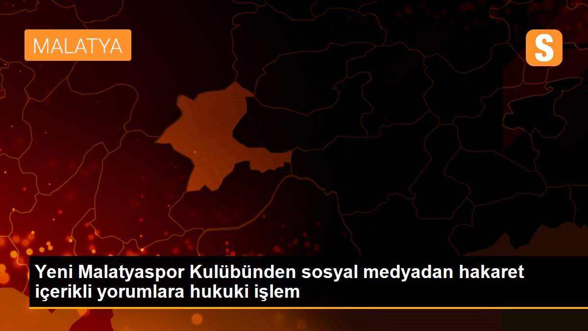 Yeni Malatyaspor Kulübünden sosyal medyadan hakaret içerikli yorumlara hukuki işlem