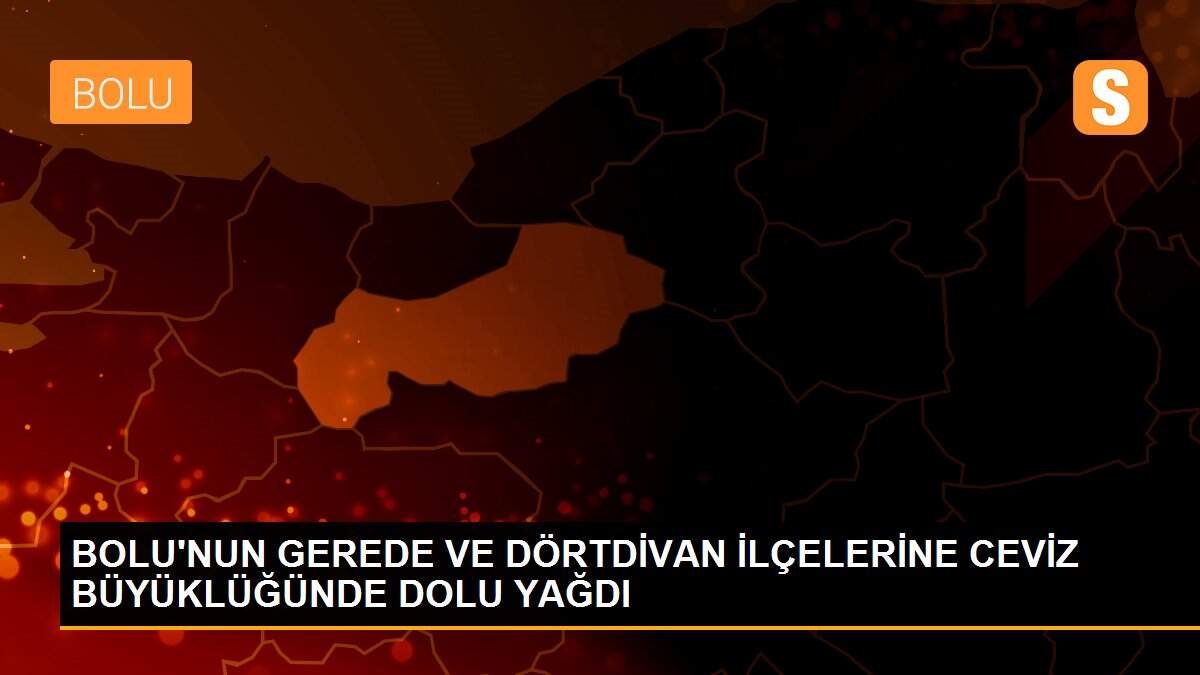 BOLU\'NUN GEREDE VE DÖRTDİVAN İLÇELERİNE CEVİZ BÜYÜKLÜĞÜNDE DOLU YAĞDI