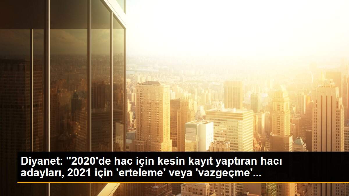 Diyanet: "2020\'de hac için kesin kayıt yaptıran hacı adayları, 2021 için \'erteleme\' veya \'vazgeçme\'...