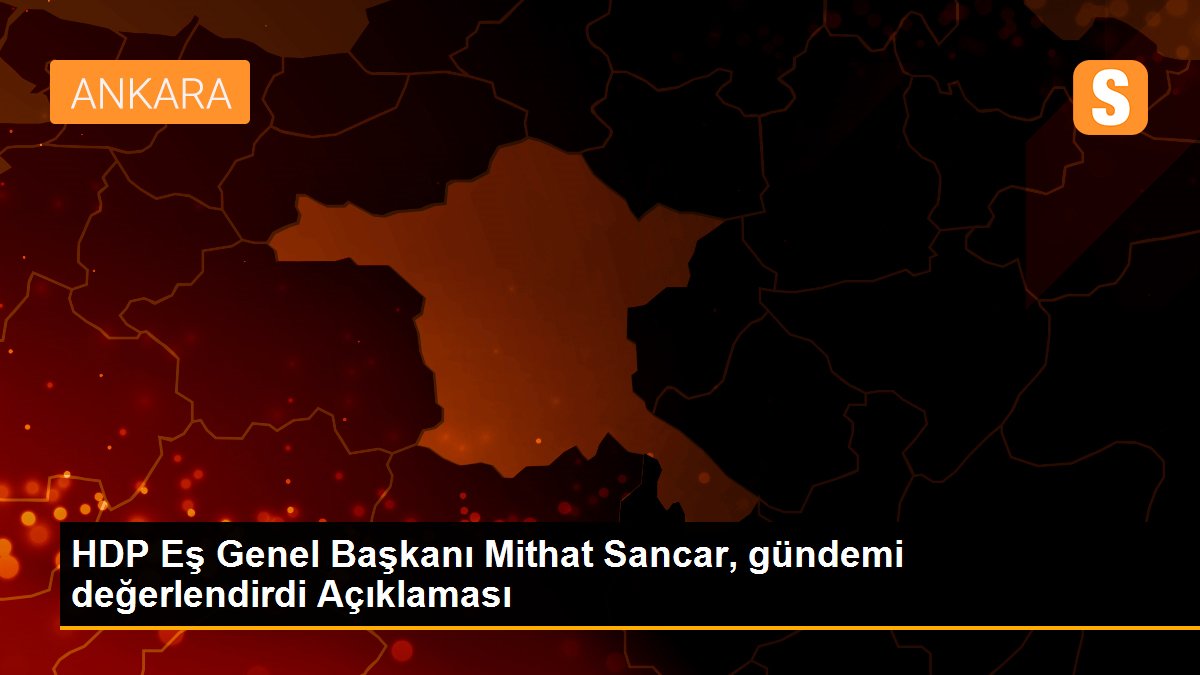 Son dakika haber: HDP Eş Genel Başkanı Mithat Sancar, gündemi değerlendirdi Açıklaması