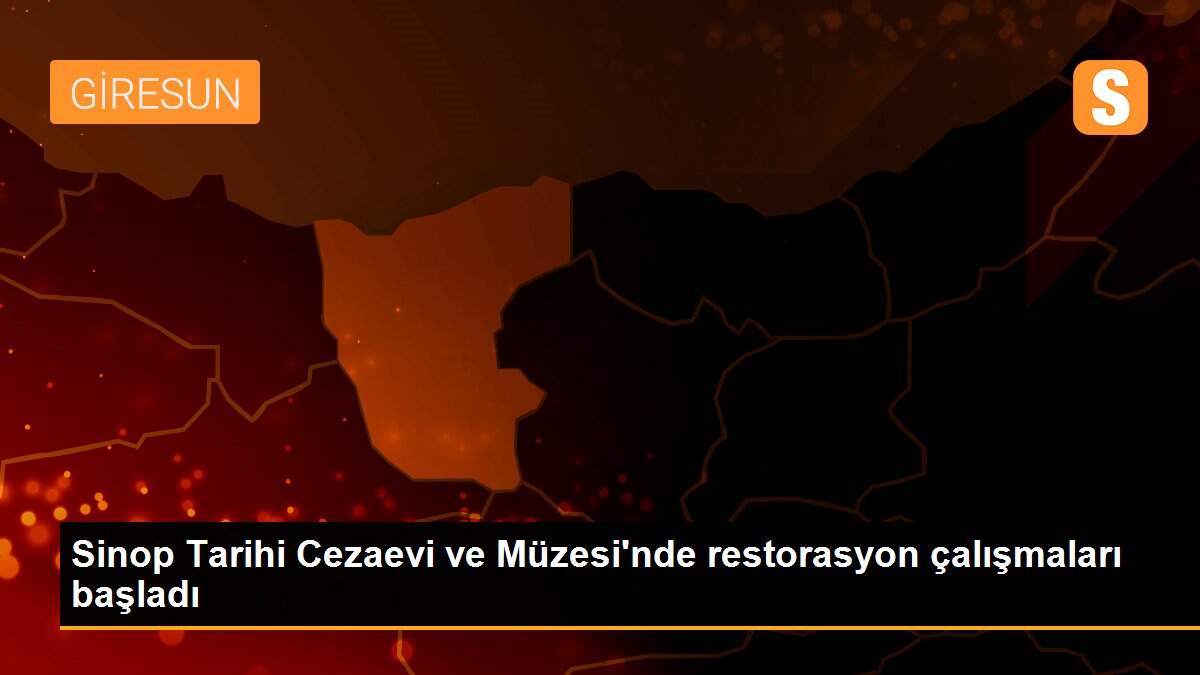 Sinop Tarihi Cezaevi ve Müzesi\'nde restorasyon çalışmaları başladı