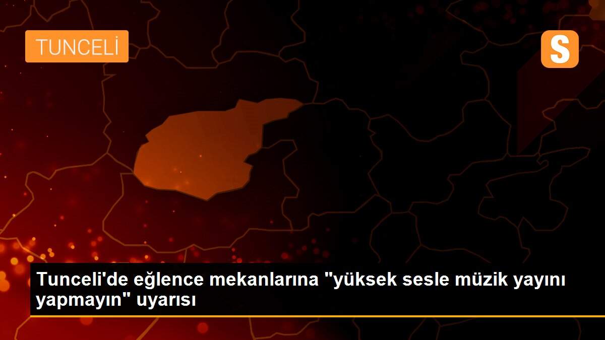 Tunceli\'de eğlence mekanlarına "yüksek sesle müzik yayını yapmayın" uyarısı