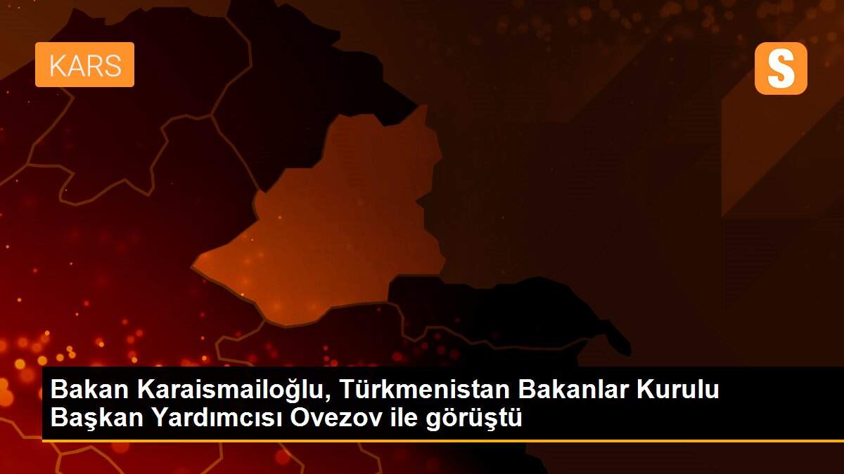 Bakan Karaismailoğlu, Türkmenistan Bakanlar Kurulu Başkan Yardımcısı Ovezov ile görüştü