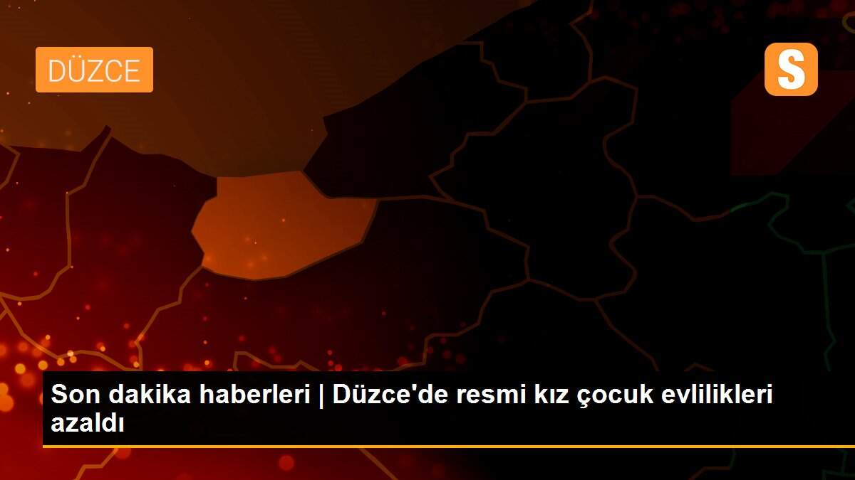 Son dakika haberleri | Düzce\'de resmi kız çocuk evlilikleri azaldı