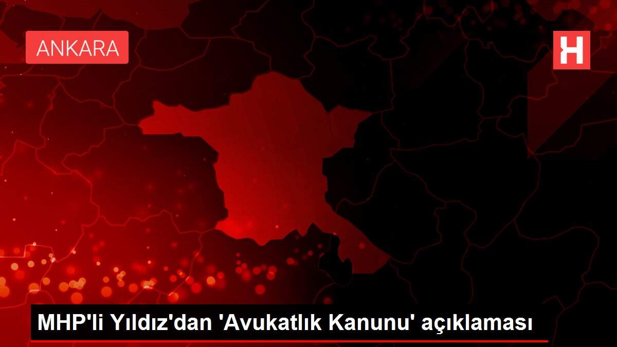 MHP'li Yıldız'dan 'Avukatlık Kanunu' açıklaması