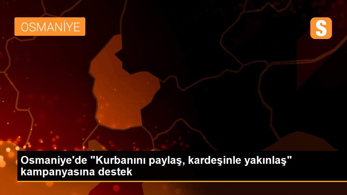 Osmaniye\'de "Kurbanını paylaş, kardeşinle yakınlaş" kampanyasına destek