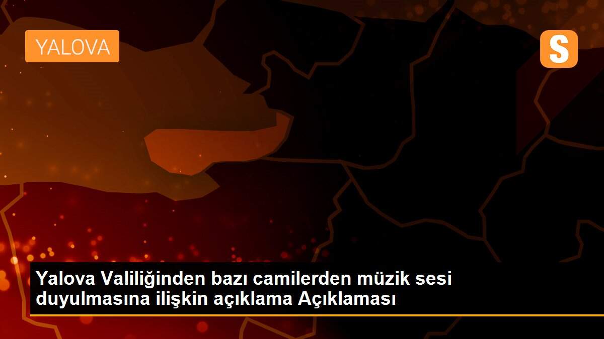 Yalova Valiliğinden bazı camilerden müzik sesi duyulmasına ilişkin açıklama Açıklaması