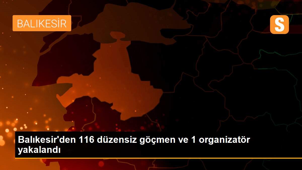 Balıkesir\'den 116 düzensiz göçmen ve 1 organizatör yakalandı
