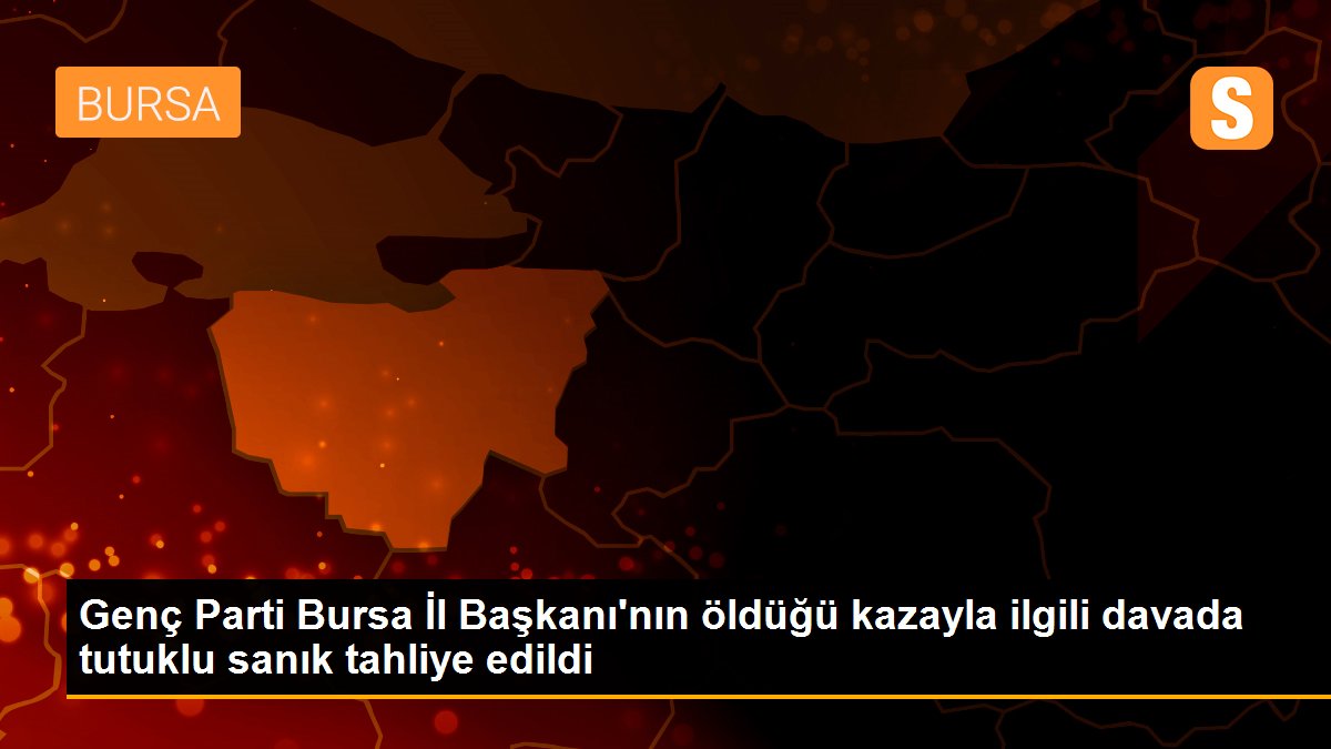 Genç Parti Bursa İl Başkanı\'nın öldüğü kazayla ilgili davada tutuklu sanık tahliye edildi