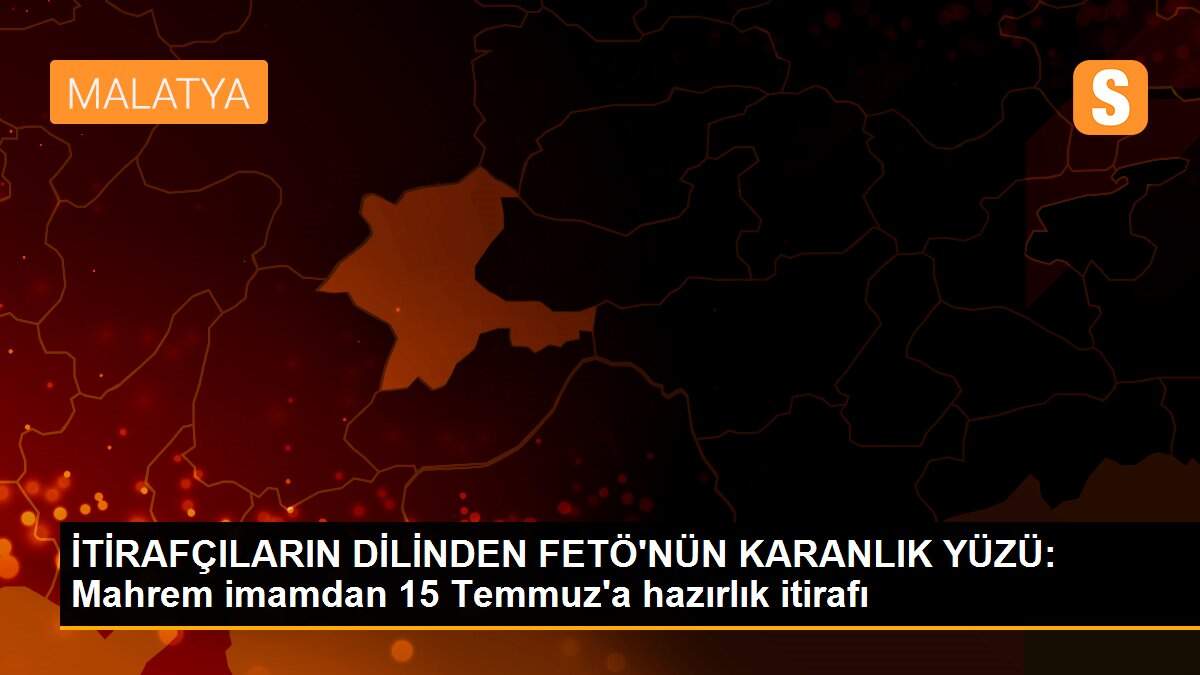 İTİRAFÇILARIN DİLİNDEN FETÖ\'NÜN KARANLIK YÜZÜ: Mahrem imamdan 15 Temmuz\'a hazırlık itirafı