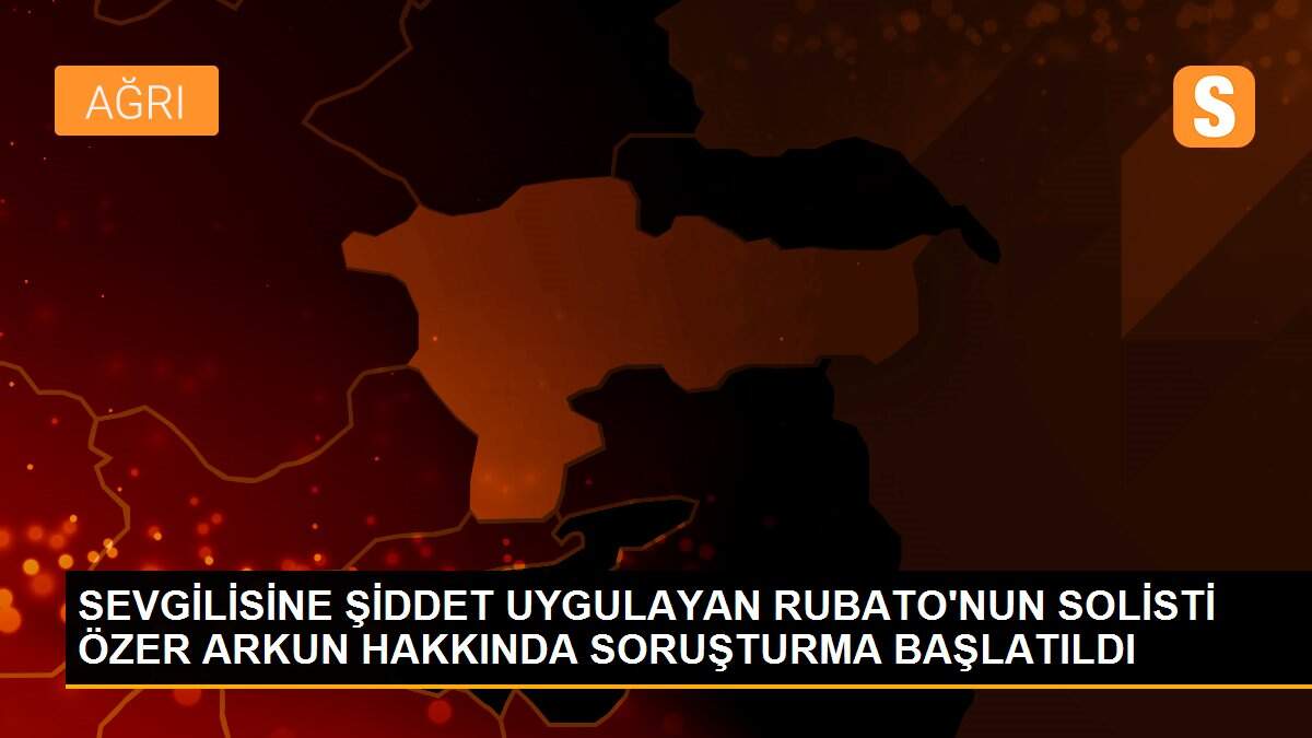 SEVGİLİSİNE ŞİDDET UYGULAYAN RUBATO\'NUN SOLİSTİ ÖZER ARKUN HAKKINDA SORUŞTURMA BAŞLATILDI