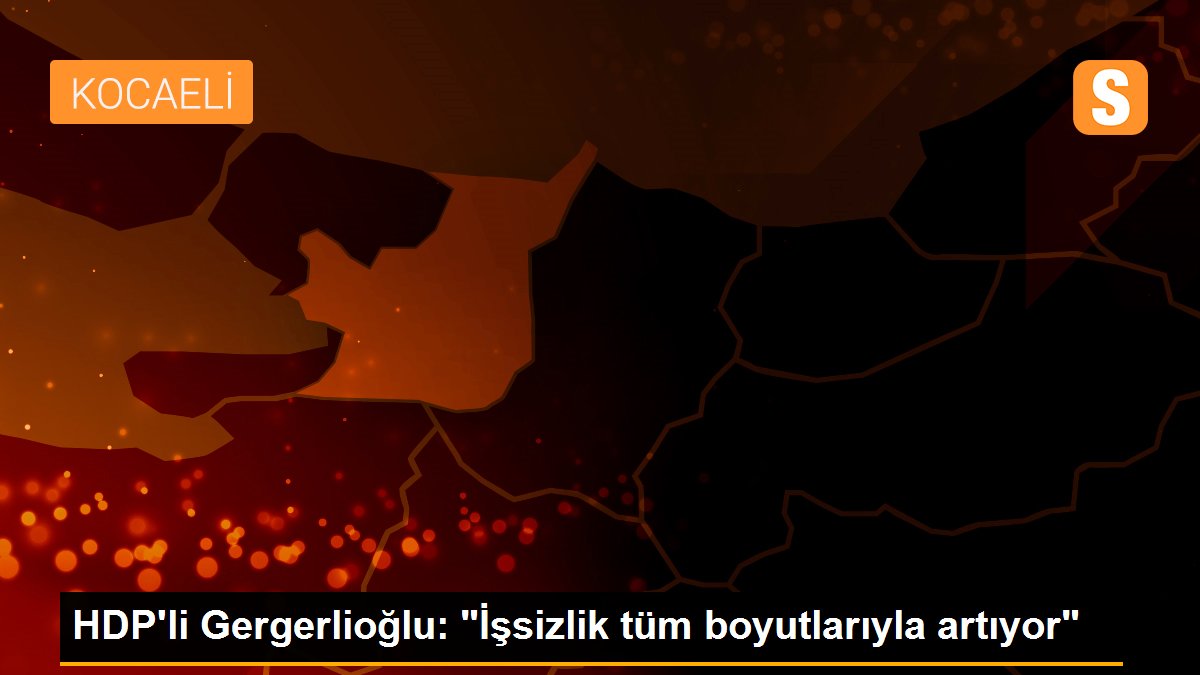 Son dakika haberleri | HDP\'li Gergerlioğlu: "İşsizlik tüm boyutlarıyla artıyor"