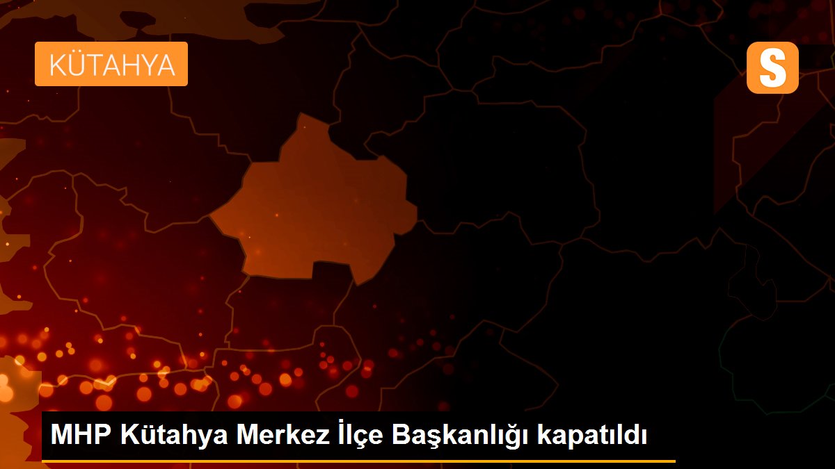 MHP Kütahya Merkez İlçe Başkanlığı kapatıldı