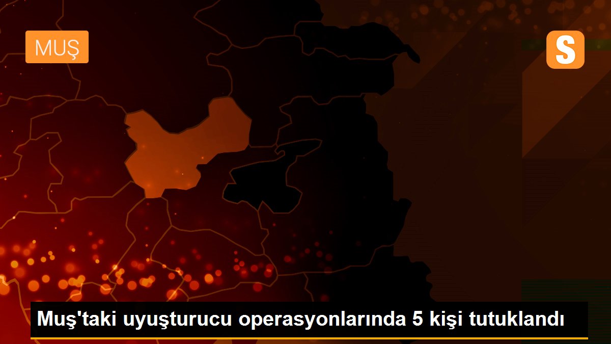 Muş\'taki uyuşturucu operasyonlarında 5 kişi tutuklandı