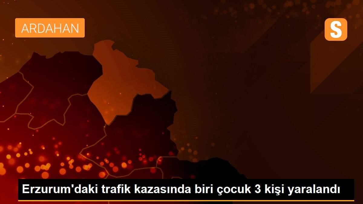 Erzurum\'daki trafik kazasında biri çocuk 3 kişi yaralandı