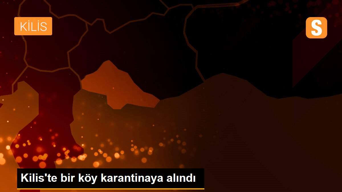Kilis\'te bir köy karantinaya alındı