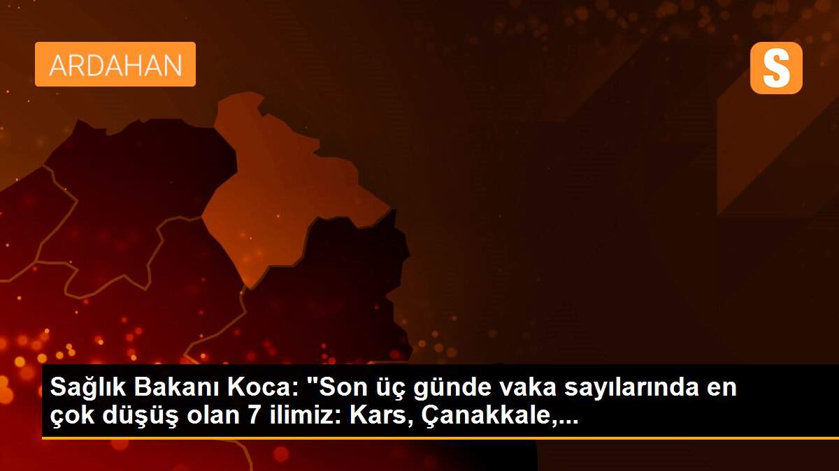 Sağlık Bakanı Koca: "Son üç günde vaka sayılarında en çok düşüş olan 7 ilimiz: Kars, Çanakkale,...
