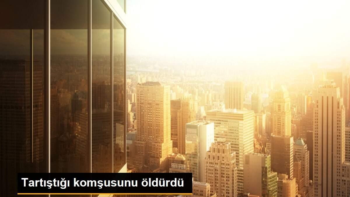 Tartıştığı komşusunu öldürdü