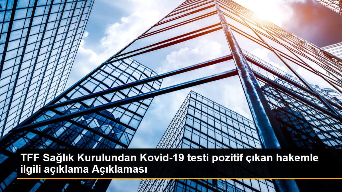 TFF Sağlık Kurulundan Kovid-19 testi pozitif çıkan hakemle ilgili açıklama Açıklaması