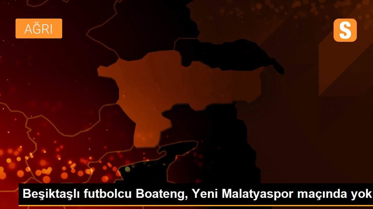 Beşiktaşlı futbolcu Boateng, Yeni Malatyaspor maçında yok