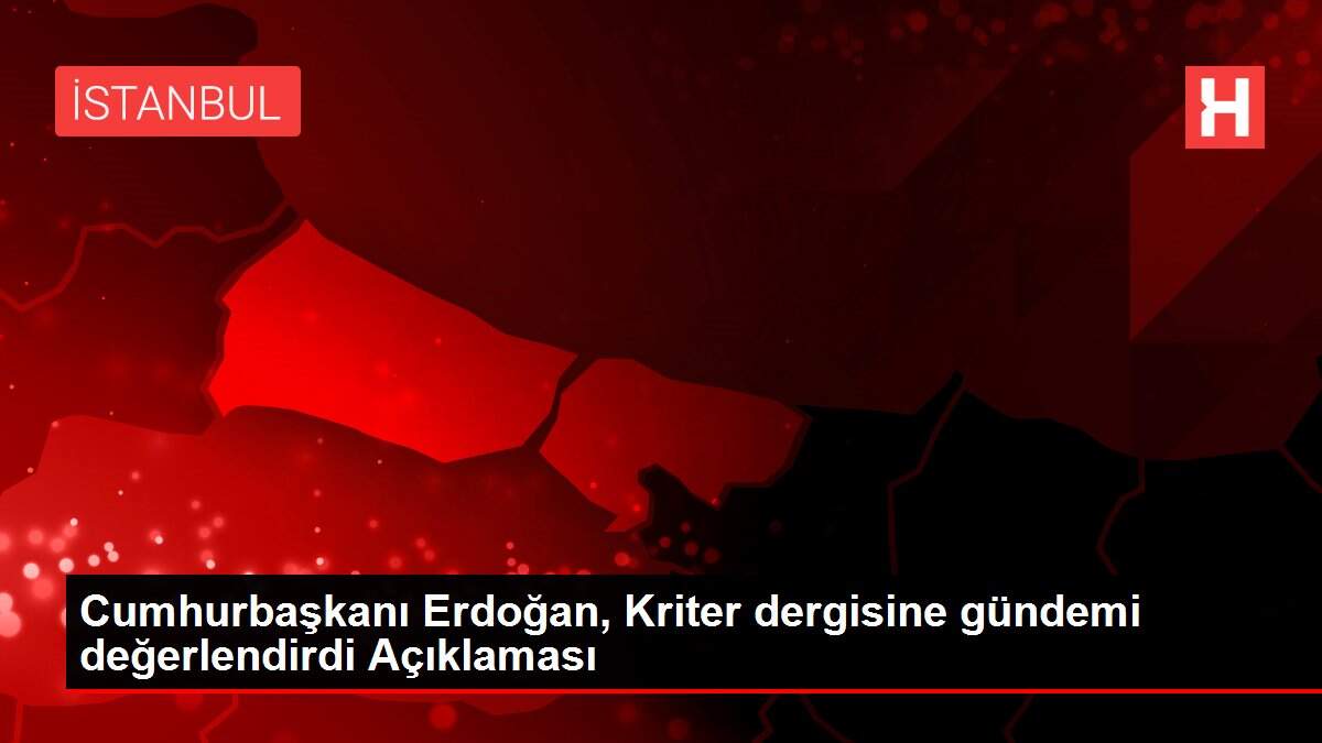 Cumhurbaşkanı Erdoğan, Kriter dergisine gündemi değerlendirdi Açıklaması