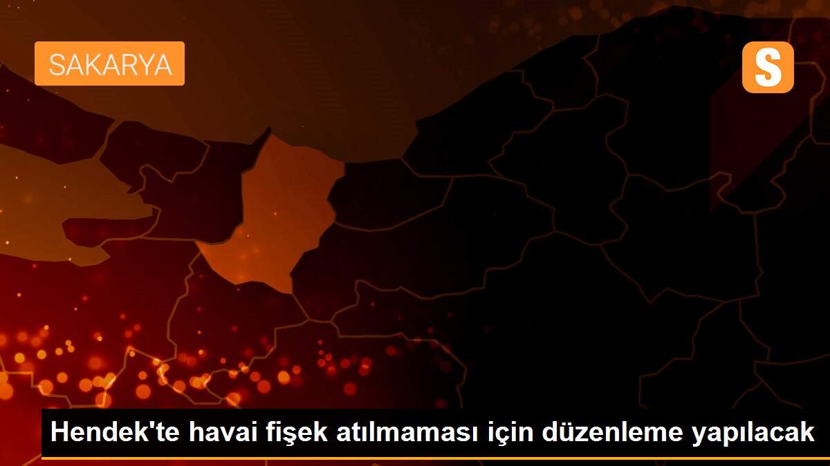 Hendek\'te havai fişek atılmaması için düzenleme yapılacak