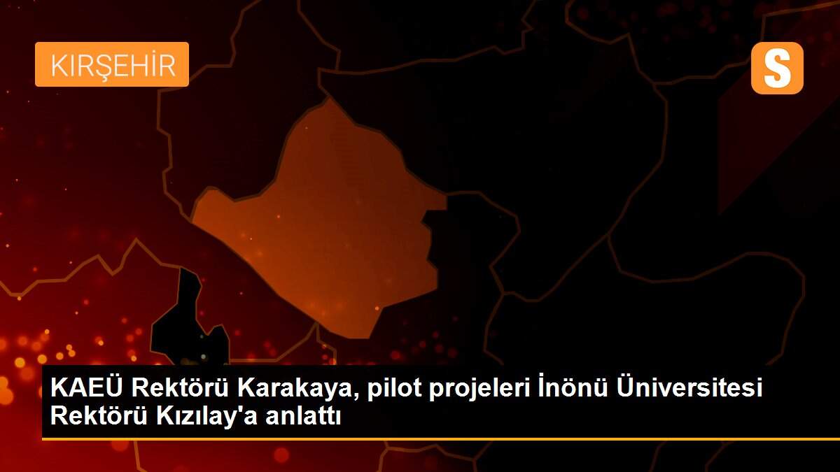 KAEÜ Rektörü Karakaya, pilot projeleri İnönü Üniversitesi Rektörü Kızılay\'a anlattı