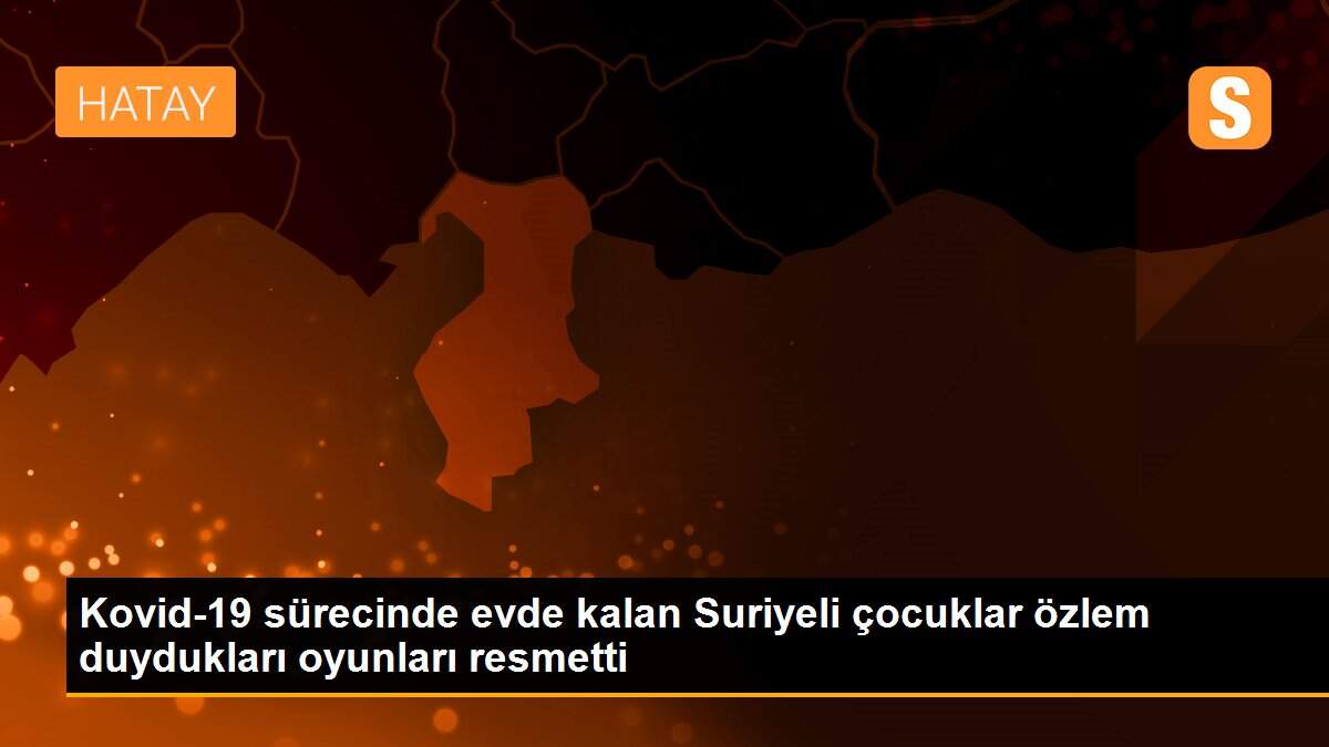 Kovid-19 sürecinde evde kalan Suriyeli çocuklar özlem duydukları oyunları resmetti