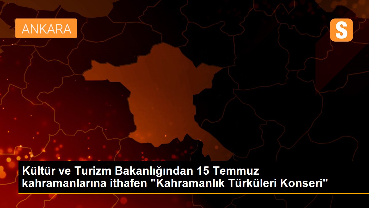 Kültür ve Turizm Bakanlığından 15 Temmuz kahramanlarına ithafen "Kahramanlık Türküleri Konseri"