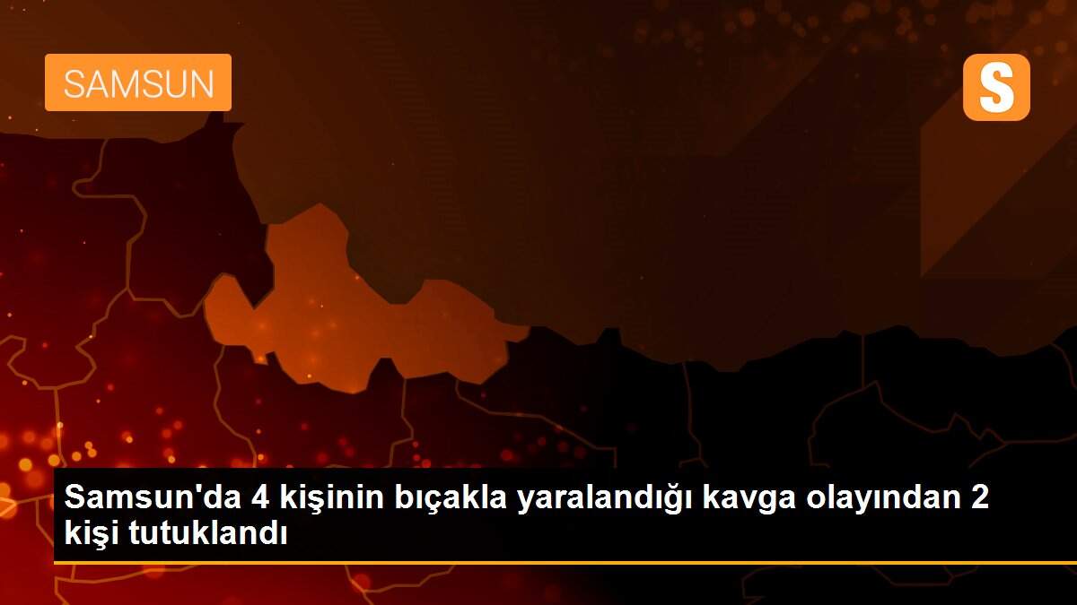 Samsun\'da 4 kişinin bıçakla yaralandığı kavga olayından 2 kişi tutuklandı