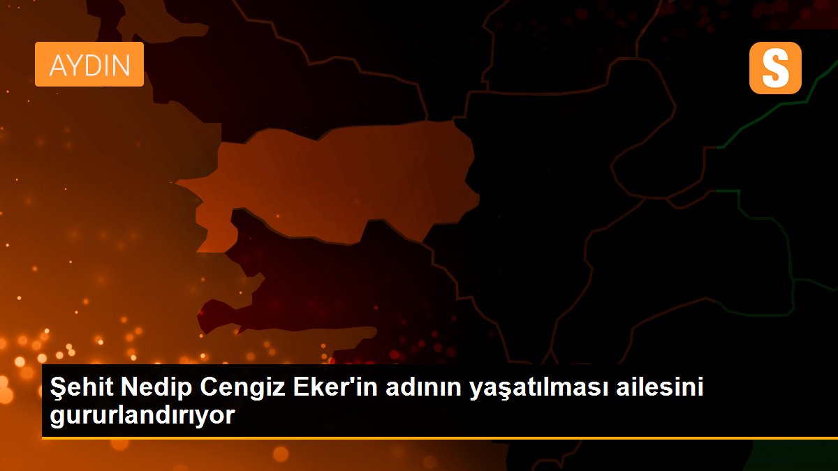 Şehit Nedip Cengiz Eker\'in adının yaşatılması ailesini gururlandırıyor