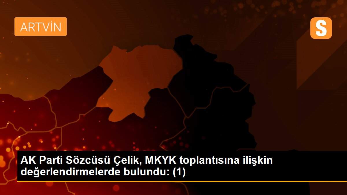 AK Parti Sözcüsü Çelik, MKYK toplantısına ilişkin değerlendirmelerde bulundu: (1)